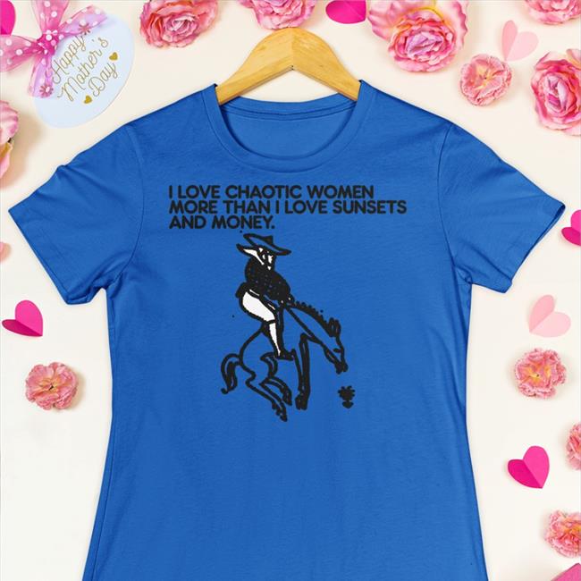 I Love Chaotic Women More Than I Love Sunsets And Money T Shirt
