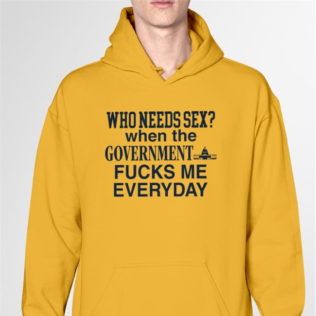 Who Needs Sex When The Government Fucks Me Everyday Sweatshirt