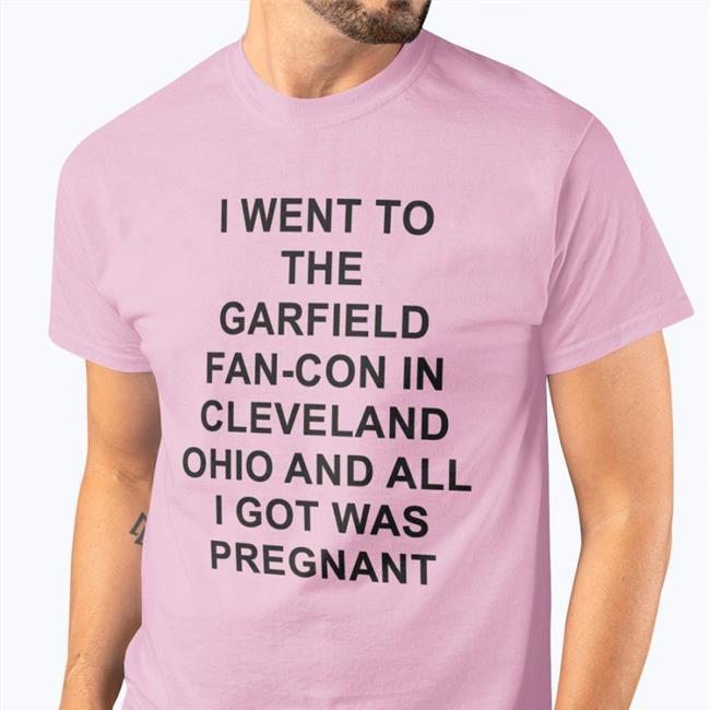 I Went To The Garfield Fan-Con In Cleveland Ohio And All I Got Was Pregnant T Shirt