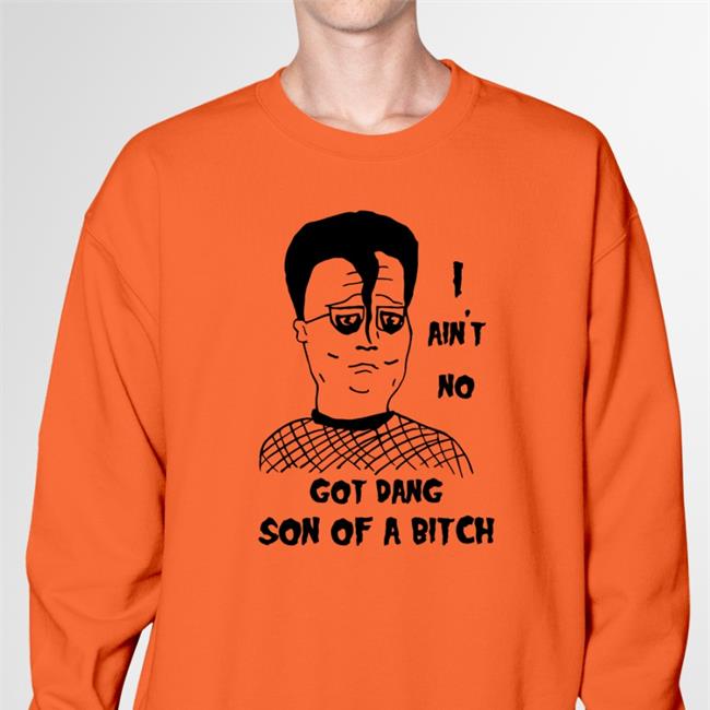 I Ain't No Got Dang Son Of A Bitch Sweatshirt Shirts That Go Hard