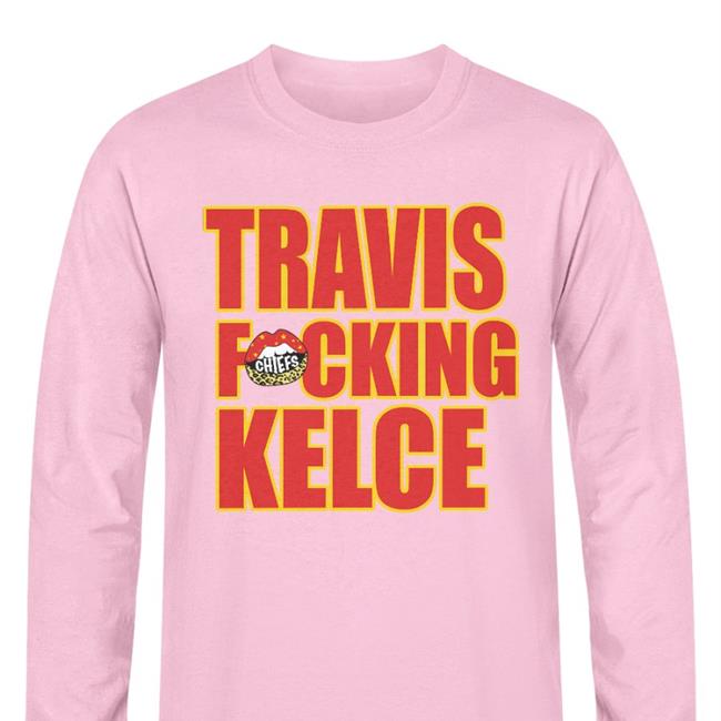 Kansas City Chiefs Travis Fucking Kelce Sweatshirt