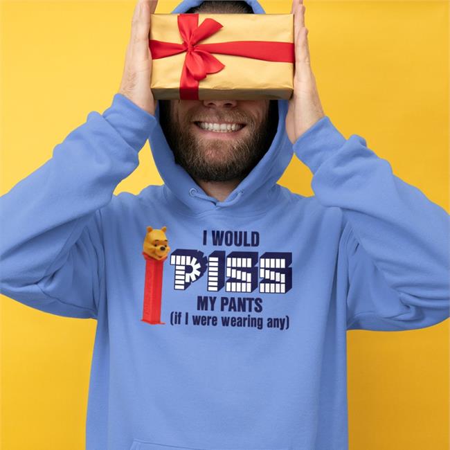 I Would Piss My Pants If I Were Wearing Any Hooded Sweatshirt