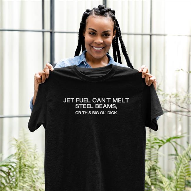 Jet Fuel Can't Melt Steel Beams Or This Big Ol' Dick Shirt Shirts That Go Hard Anxious And Angry Merch Jet Fuel Can't Melt Steel Beams Or This Big Ol' Dick Shirt Shirts That Go Hard Anxious And Angry Merch