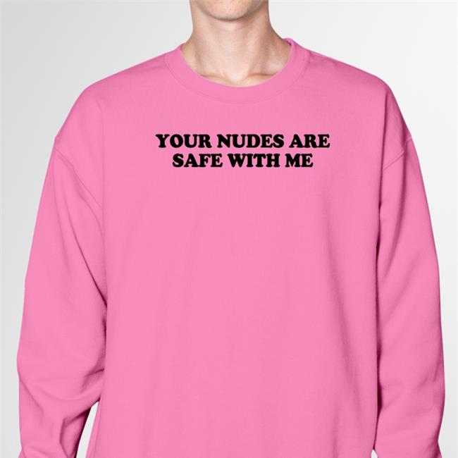 Shirts That Go Hard Your Nudes Are Safe With Me Tee Shirtsthtgohard