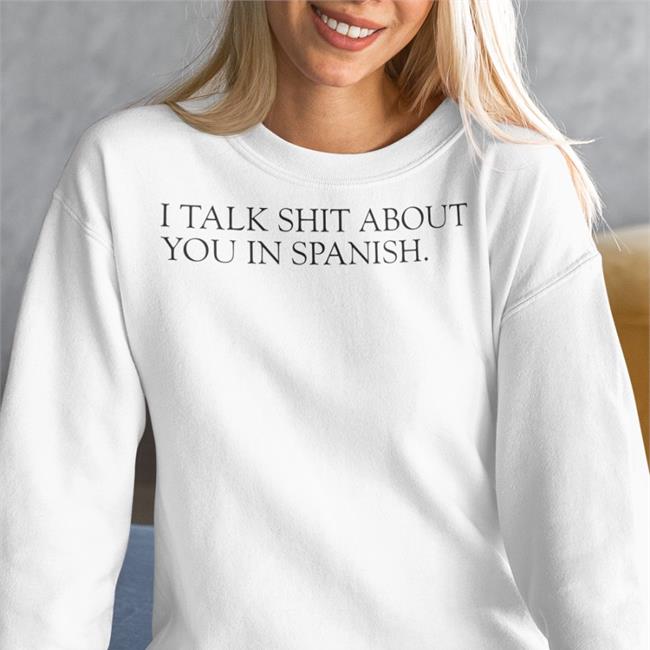 Shirts That Go Hard I Talk Shit About You In Spanish Hoodie Shirtsthtgohard