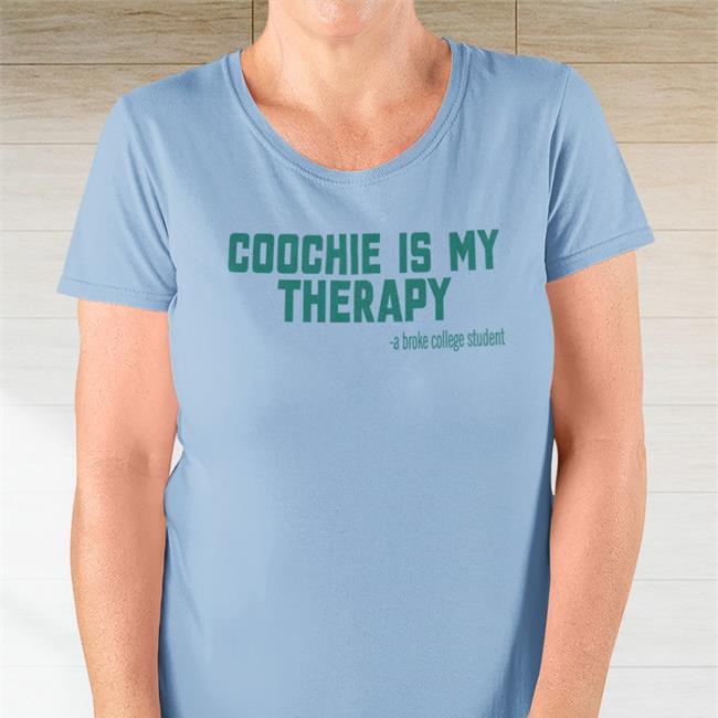 Coochie Is My Therapy A Broke College Student T Shirt Shirts That Go Hard