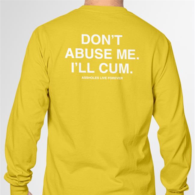 Shirts That Go Hard Don't Abuse Me I'll Cum Assholes Live Forever Shirt