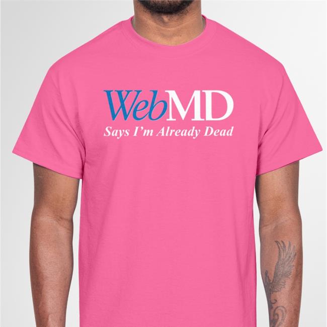 Webmd Says I'm Already Dead Tee Shitheadsteve