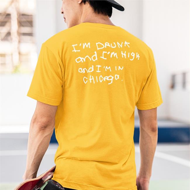 I'm Drunk And I'm High And I'm In Chicago Tee