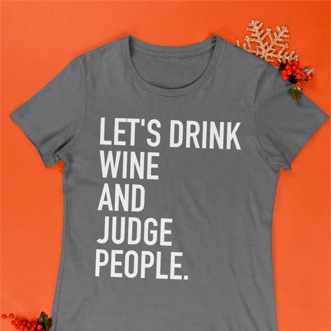 Let's Drink Wine And Judge People Shirts Let's Drink Wine And Judge People Sweatshirt