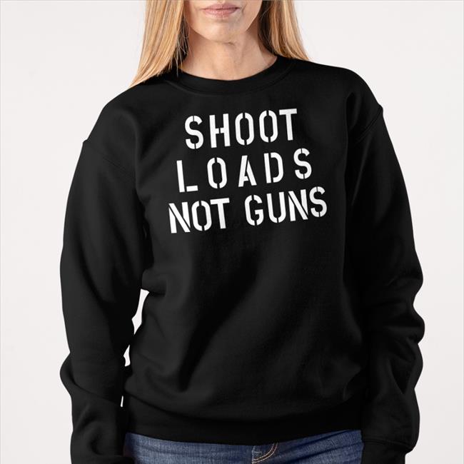 Shoot Loads Not Guns Hoodie