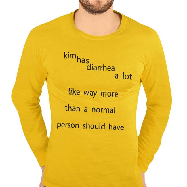 Shirts That Go Hard Kim Has Diarrhea A Lot Like Way More Than A Normal Person Should Have T Shirt