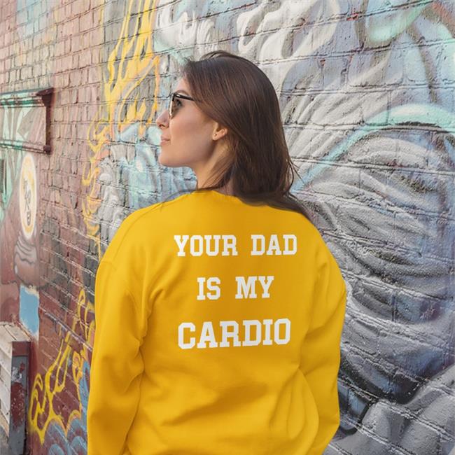 Shirts That Go Hard Your Dad Is My Cardio Sweatshirt Black