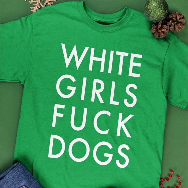 White Girls Fuck Dogs Shirt The Gangstalker