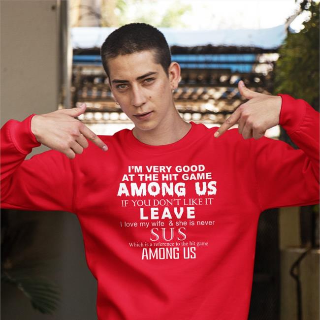 Shirts That Go Hard I'm Very Good At The Hit Game Among Us If You Don't Like It Leave Sus Shirt