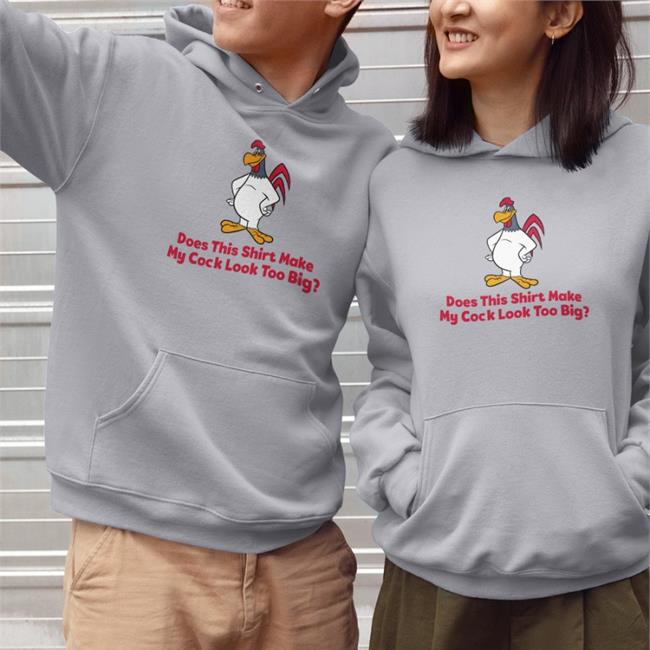 Does This Shirt Make My Cock Look Too Big T Shirt
