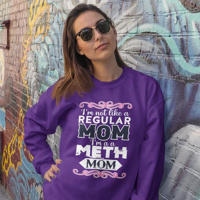 I'm Not Like A Regular Mom I'm A A Meth Mom Tee Shirt