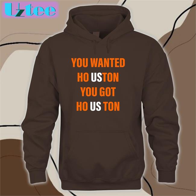 You Wanted Houston Your Got Houston Shirt