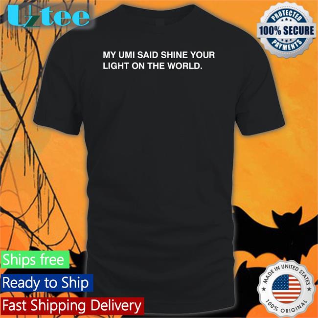 My Umi Said Shine Your Light On The World Tee