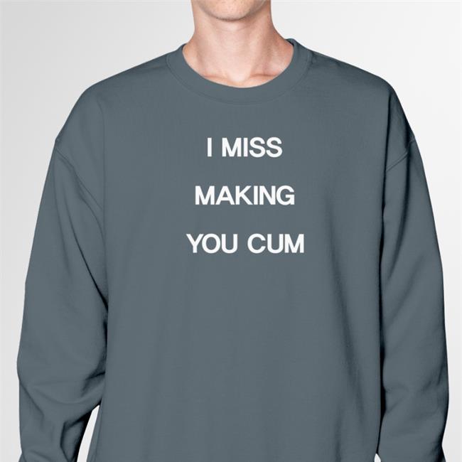 Shirts That Go Hard I Miss Making You Cum Hoodie