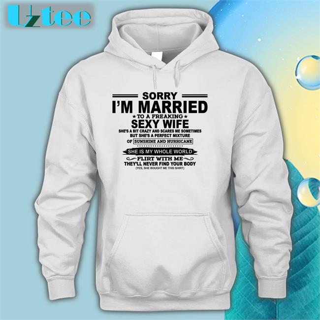 Shirts That Go Hard Sorry I'm Married To A Freaking Sexy Wife Tee