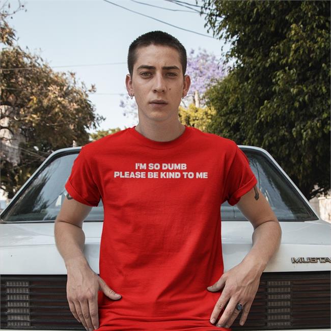 I'm So Dumb Please Be Kind To Me T Shirt Riot Moosey I'm So Dumb Please Be Kind To Me Shirt