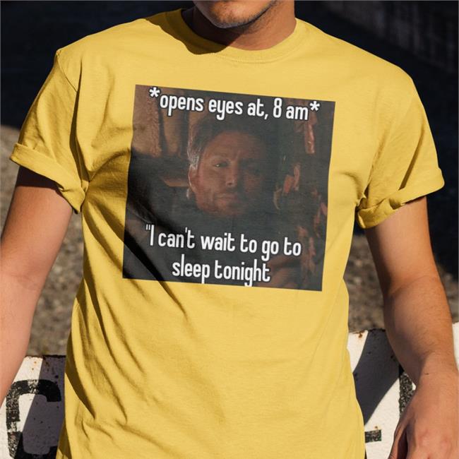 Quotes That Go Hard Open Eyes At 8 Am I Can't Wait To Go To Sleep Tonight T Shirt Quotesg0hard