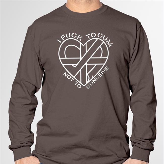 I Fuck To Cum Not To Conceive New Shirt