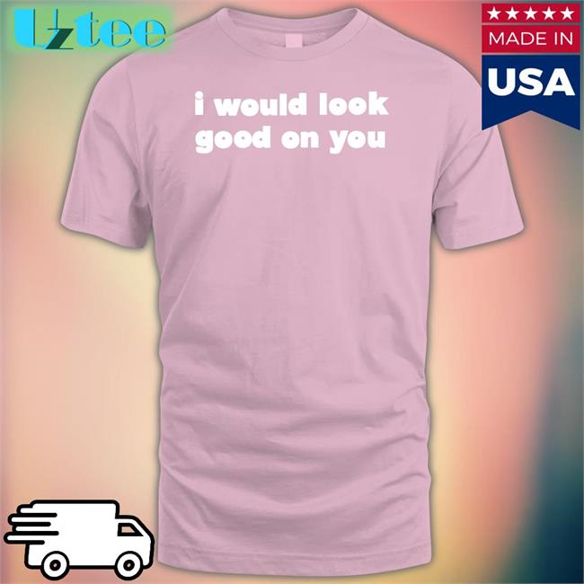 Omighty Shop I Would Look Good On You Tee