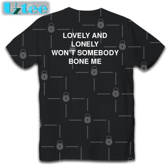 Shirts That Go Hard Lovely And Lonely Won't Somebody Bone Me Shirt