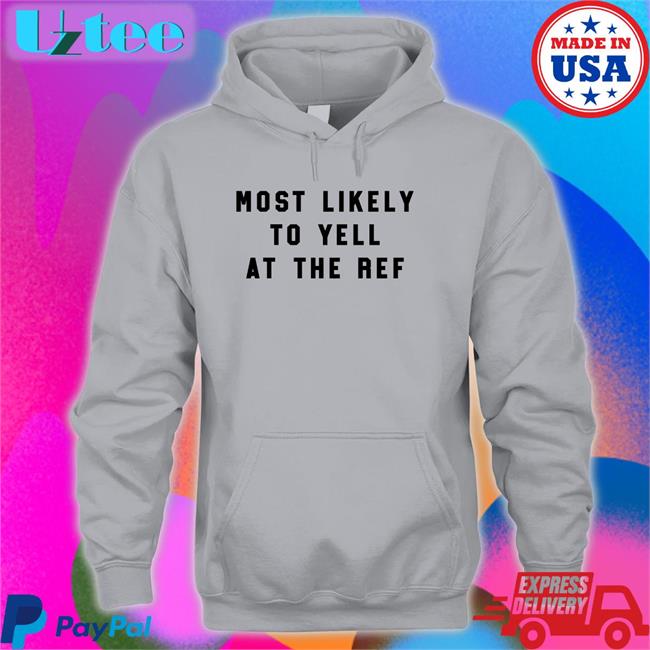 The Home T Merch Most Likely To Yell At The Ref Sweatshirt Clay Travis