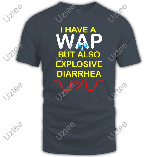 I Have A Wap But Also Explosive Diarrhea Shirts