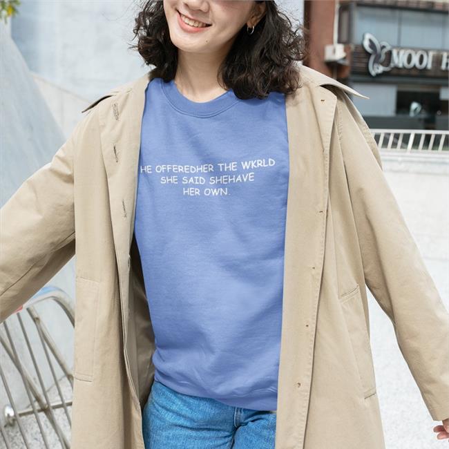 Shirts That Go Hard He Offeredher The Wkrld She Said Shehave Her Own T Shirt