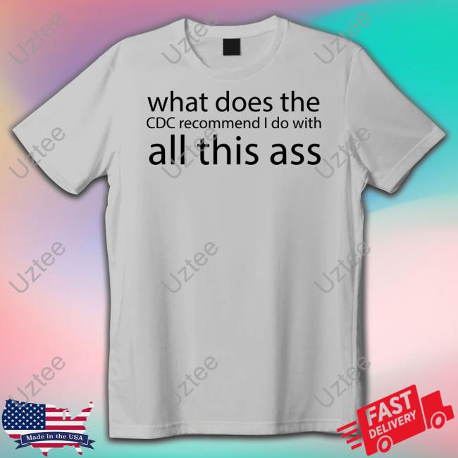 What Does The Cdc Recommend I Do With All This Ass Tee Shirt