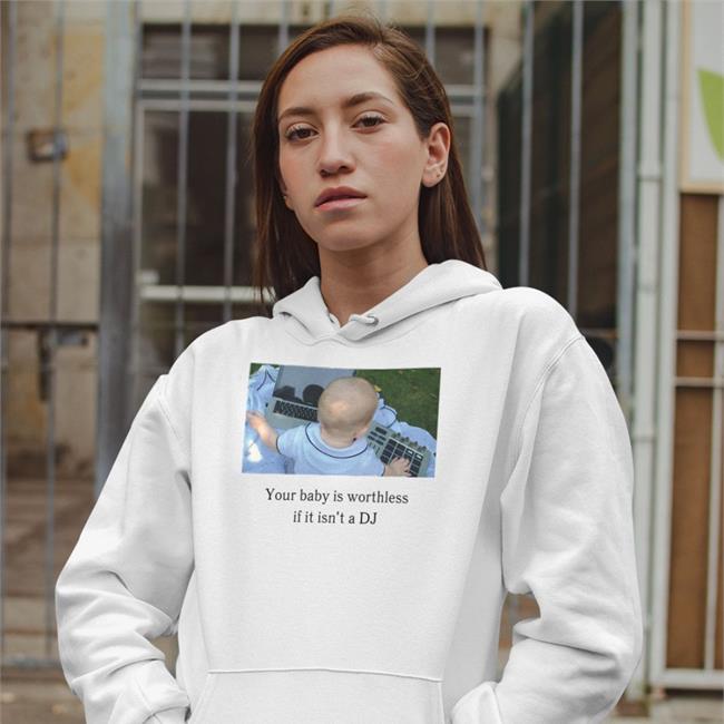 Shirts That Go Hard Your Baby Is Worthless If It Isn't A Dj Long Sleeve T Shirt