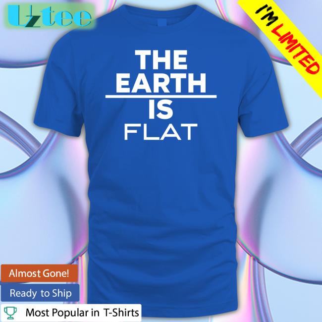 The Earth Is Flat Tee Shirts