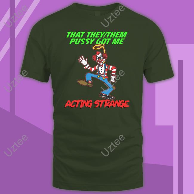 That They Them Pussy Got Me Acting Strange Shirt Thegoodshirts Store
