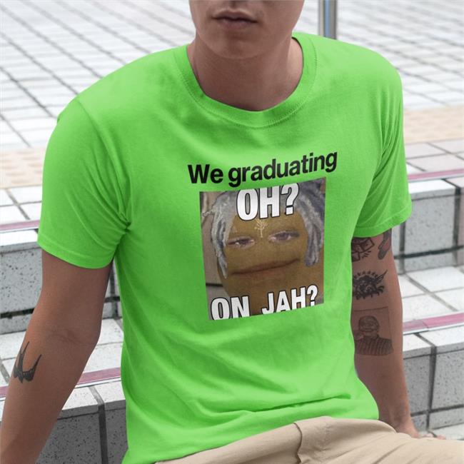 Funny We Graduating Oh On Jah T Shirt