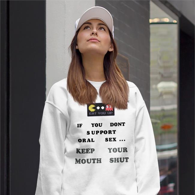 Eat You Up If You Dont Support Oral Sex Keep Your Mouth Shut Sweatshirt Weird Thrift Store Shirts