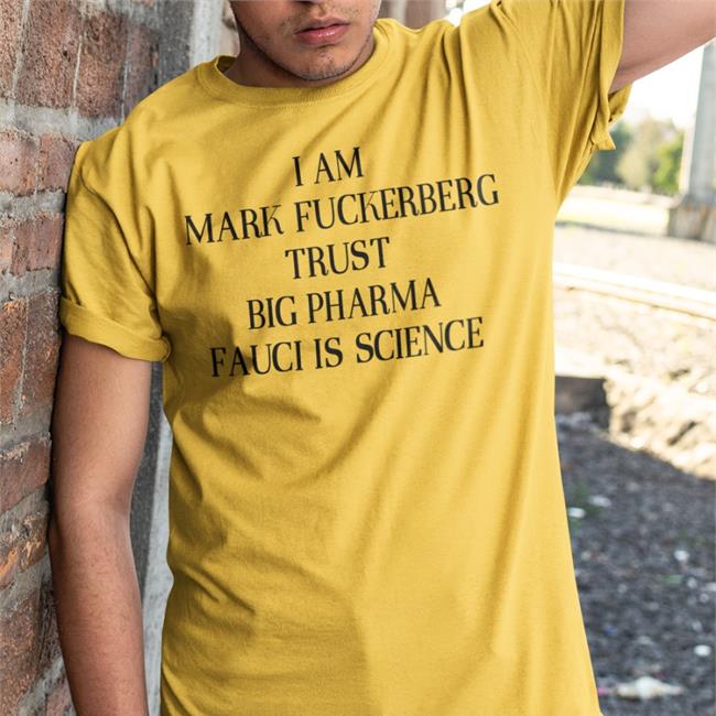 I Am Mark Fuckerberg Trust Big Pharma Fauci Is Science Shirt Shirts That Go Hard