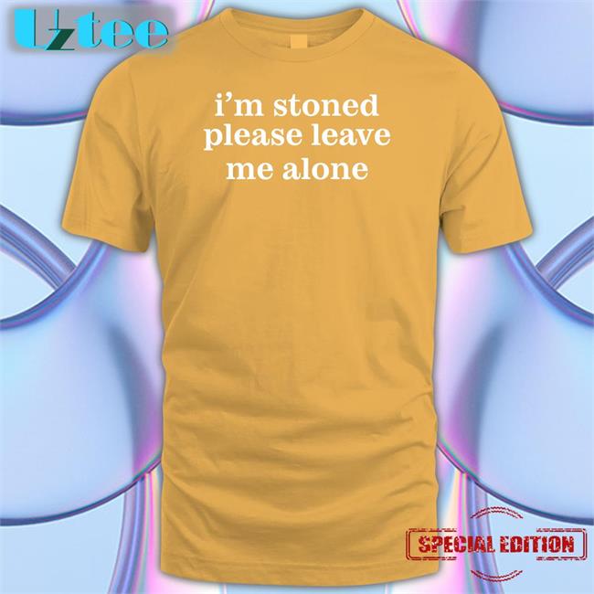 I'm Stoned Please Leave Me Alone T Shirts