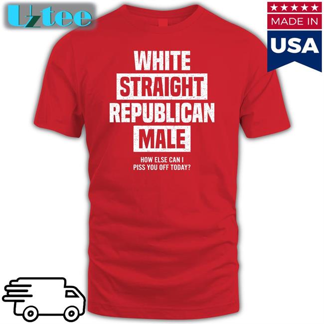 Cris Miller White Straight Republican Male How Else I Can Piss Off Today T Shirts