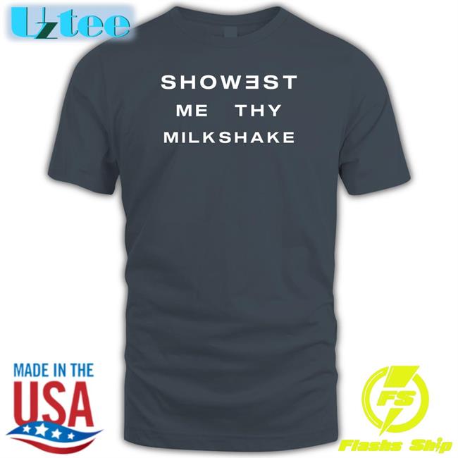 Showest Me Thy Milkshake Tee Shirt