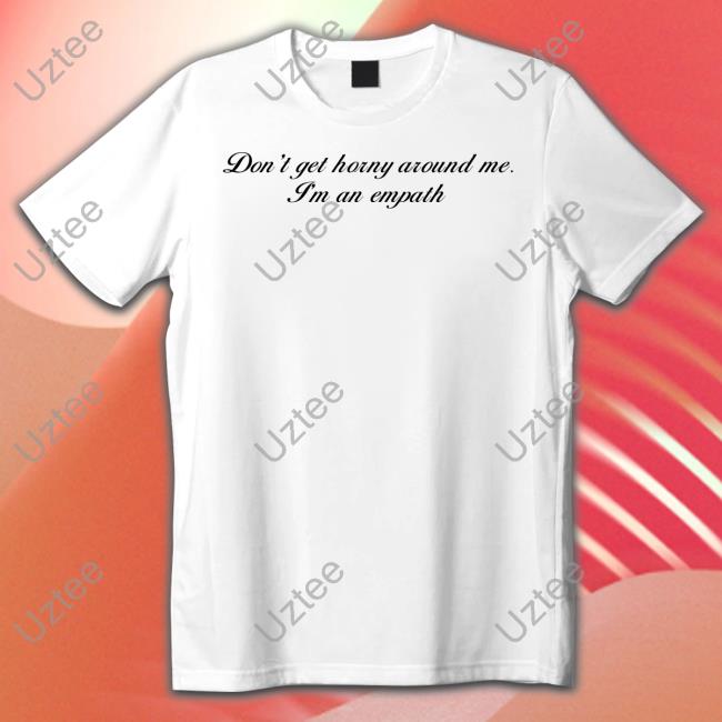 Don't Get Horny Around Me I'm An Empath Shirts
