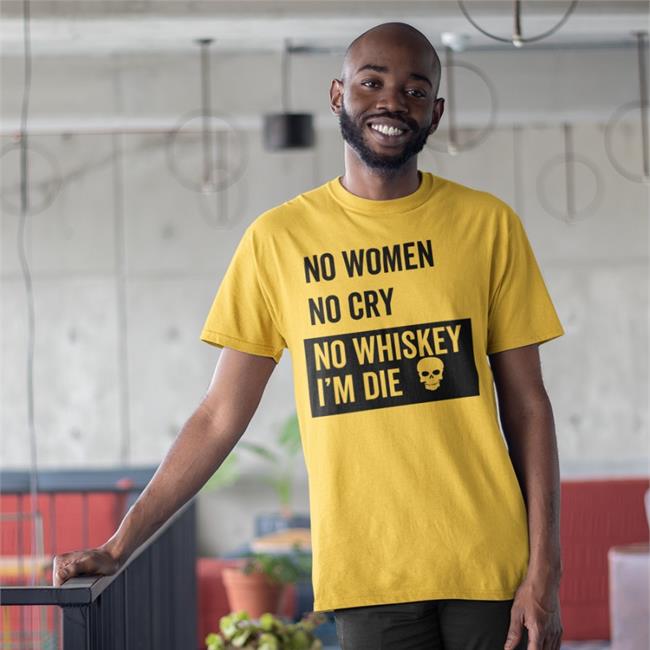 No Women No Cry No Whiskey I'm Die Tee Shirt Poorly Translated Shirts No Women No Cry No Whiskey I'm Die Tee Shirt