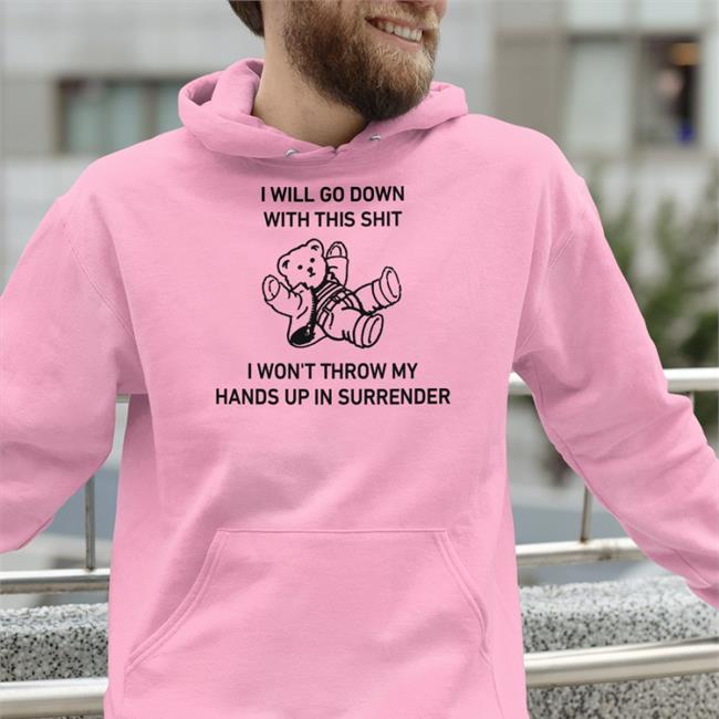 I Will Go Down With This Shit I Won't Throw My Hands Up In Surrender T Shirts