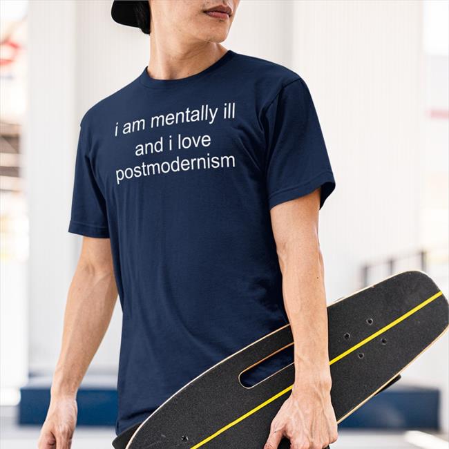 I Am Mentally Ill And I Love Postmodernism T Shirts