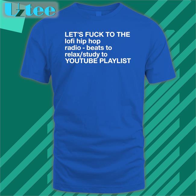Let's Fuck To The Lofi Hip Hop Playlist Shirts The Good Shirts