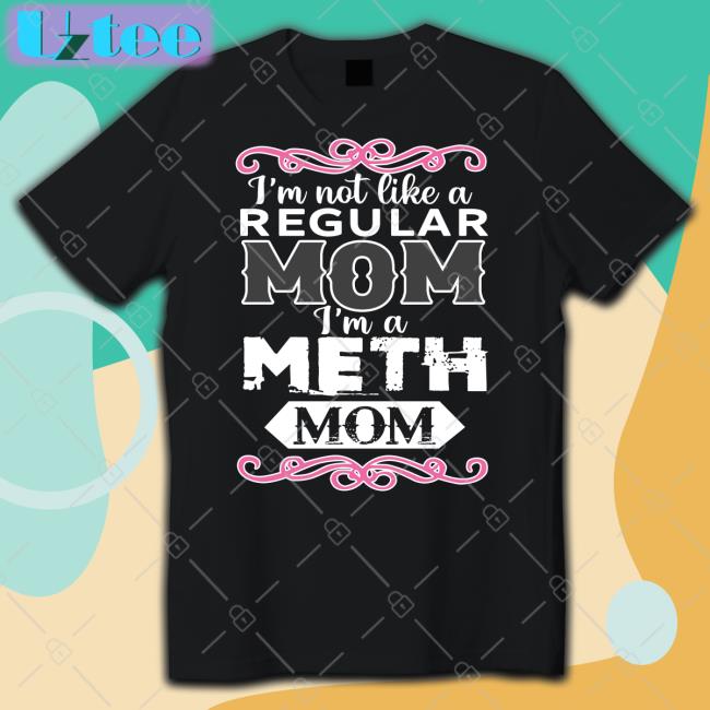 Shirtsthtgohard I'm Not Like A Regular Mom I'm A Meth Mom Shirt