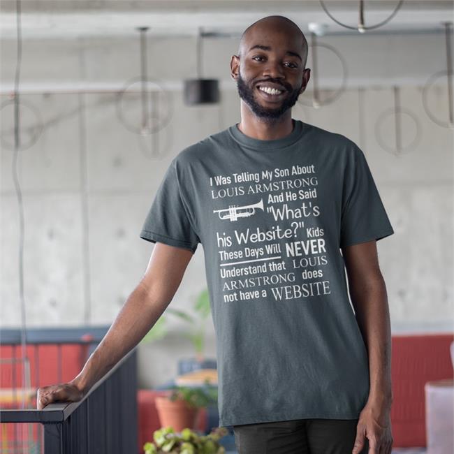 I Was Telling My Son About Louis Armstrong And He Said What's T Shirt ShirtsThatGoHard